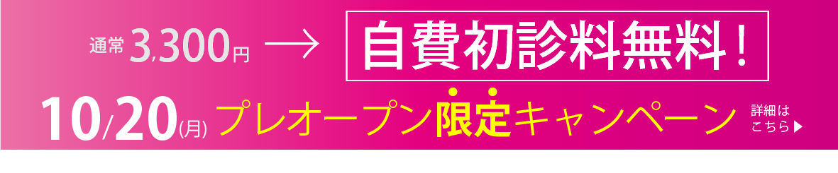 通常3,300円 自費初診料無料！10/20(月)プレオープン限定キャンペーン 詳細はこちら